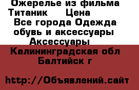 Ожерелье из фильма “Титаник“. › Цена ­ 1 250 - Все города Одежда, обувь и аксессуары » Аксессуары   . Калининградская обл.,Балтийск г.